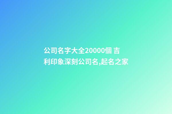 公司名字大全20000個 吉利印象深刻公司名,起名之家